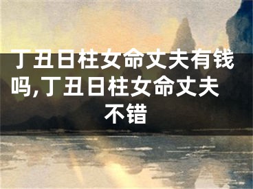 丁丑日柱女命丈夫有钱吗,丁丑日柱女命丈夫不错