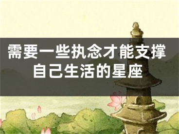 需要一些执念才能支撑自己生活的星座