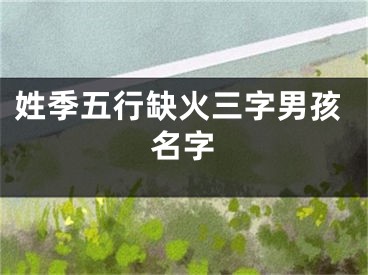 姓季五行缺火三字男孩名字