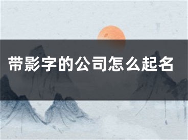 带影字的公司怎么起名