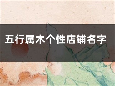 五行属木个性店铺名字