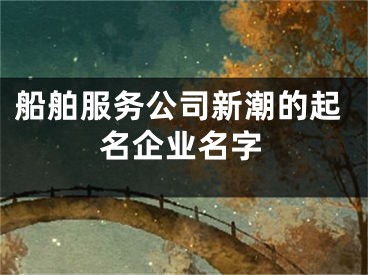 船舶服务公司新潮的起名企业名字
