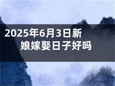 2025年6月3日新娘嫁娶日子好吗