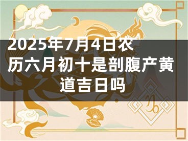 2025年7月4日农历六月初十是剖腹产黄道吉日吗