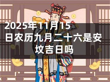 2025年11月15日农历九月二十六是安坟吉日吗