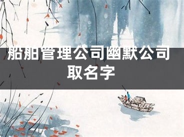 船舶管理公司幽默公司取名字