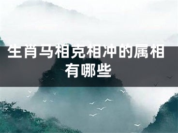 生肖马相克相冲的属相有哪些