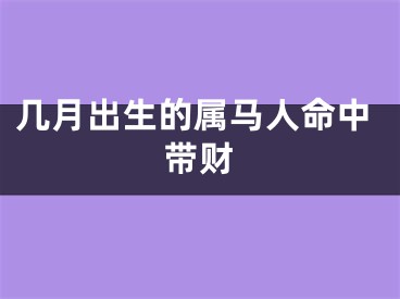 几月出生的属马人命中带财