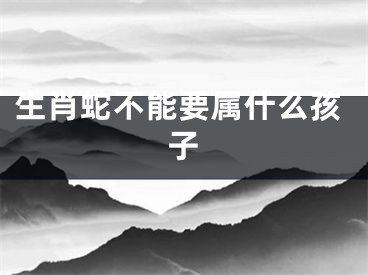 生肖蛇不能要属什么孩子