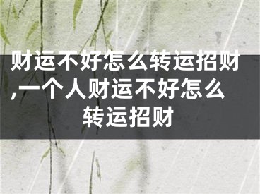 财运不好怎么转运招财,一个人财运不好怎么转运招财