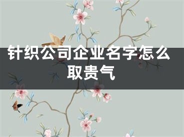 针织公司企业名字怎么取贵气