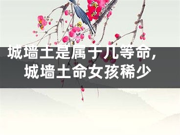 城墙土是属于几等命,城墙土命女孩稀少