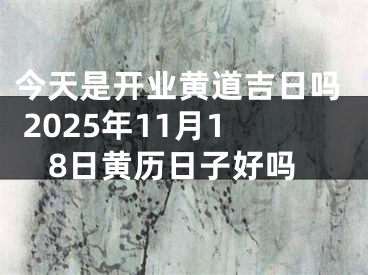 今天是开业黄道吉日吗 2025年11月18日黄历日子好吗