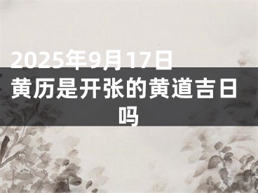 2025年9月17日黄历是开张的黄道吉日吗