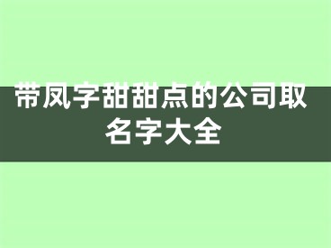带凤字甜甜点的公司取名字大全