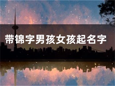 带锦字男孩女孩起名字