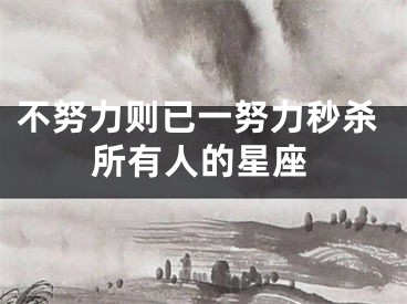 不努力则已一努力秒杀所有人的星座