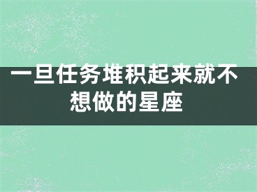 一旦任务堆积起来就不想做的星座