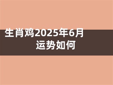 生肖鸡2025年6月运势如何