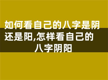 如何看自己的八字是阴还是阳,怎样看自己的八字阴阳
