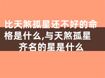 比天煞孤星还不好的命格是什么,与天煞孤星齐名的星是什么
