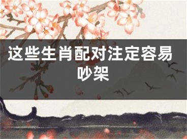 这些生肖配对注定容易吵架