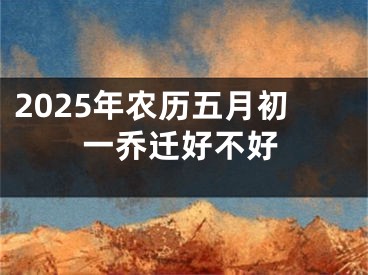 2025年农历五月初一乔迁好不好