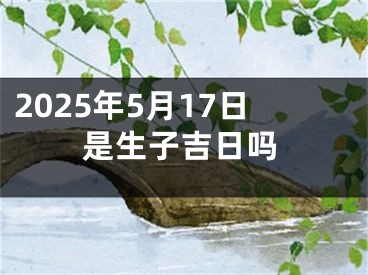 2025年5月17日是生子吉日吗