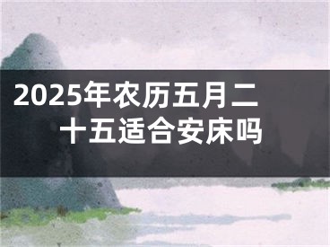 2025年农历五月二十五适合安床吗