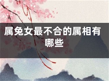 属兔女最不合的属相有哪些
