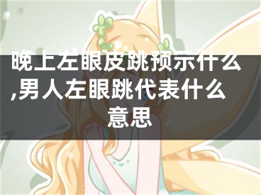 晚上左眼皮跳预示什么,男人左眼跳代表什么意思
