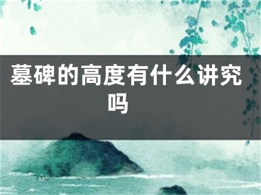 墓碑的高度有什么讲究吗 
