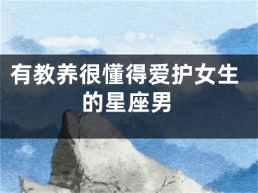 有教养很懂得爱护女生的星座男