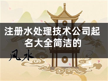 注册水处理技术公司起名大全简洁的