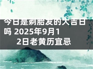今日是剃胎发的大吉日吗 2025年9月12日老黄历宜忌