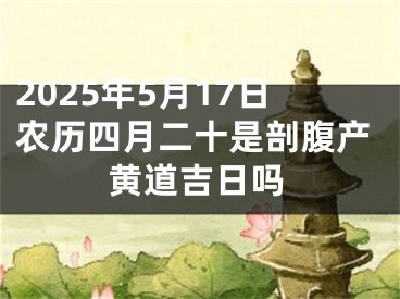 2025年5月17日农历四月二十是剖腹产黄道吉日吗