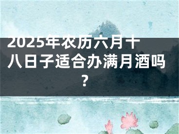 2025年农历六月十八日子适合办满月酒吗?