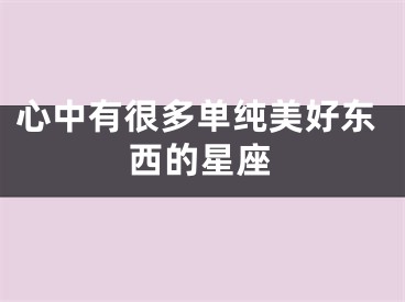心中有很多单纯美好东西的星座