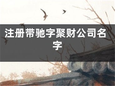 注册带驰字聚财公司名字