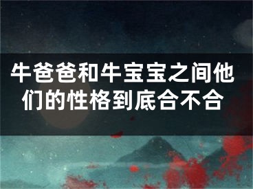 牛爸爸和牛宝宝之间他们的性格到底合不合