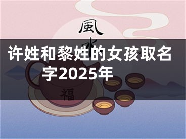 许姓和黎姓的女孩取名字2025年