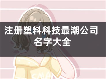 注册塑料科技最潮公司名字大全