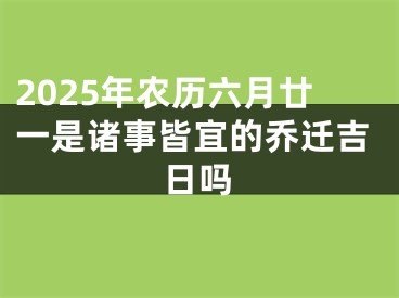 2025年农历六月廿一是诸事皆宜的乔迁吉日吗