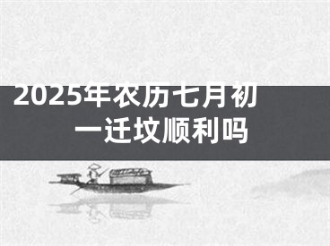 2025年农历七月初一迁坟顺利吗