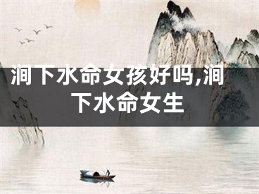 涧下水命女孩好吗,涧下水命女生