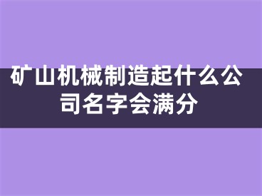 矿山机械制造起什么公司名字会满分