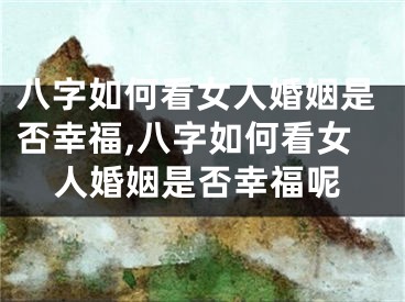 八字如何看女人婚姻是否幸福,八字如何看女人婚姻是否幸福呢