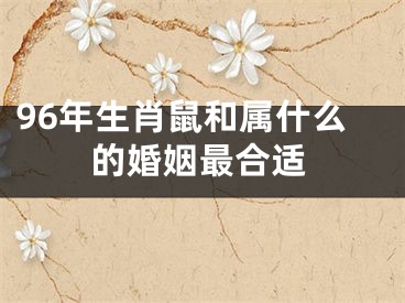 96年生肖鼠和属什么的婚姻最合适