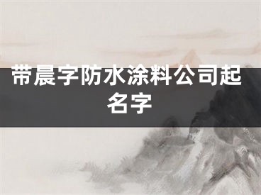 带晨字防水涂料公司起名字