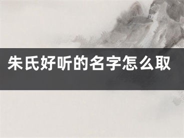 朱氏好听的名字怎么取